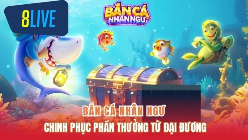 Bắn Cá Nhân Ngư 8live - Chinh Phục Phần Thưởng Từ Đại Đương