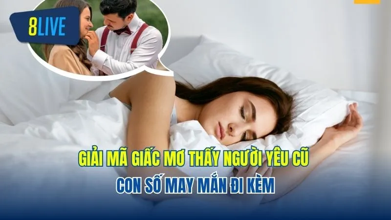 Giải Mã Giấc Mơ Thấy Người Yêu Cũ Và Con Số May Mắn Đi Kèm