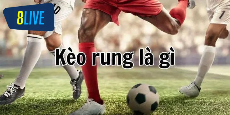 Khái niệm kèo rung là gì trong cá cược bóng đá